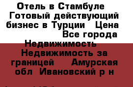Отель в Стамбуле.  Готовый действующий бизнес в Турции › Цена ­ 197 000 000 - Все города Недвижимость » Недвижимость за границей   . Амурская обл.,Ивановский р-н